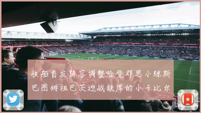 快船首发阵容调整哈登邓恩小琼斯巴图姆祖巴茨迎战缺席的小卡比尔