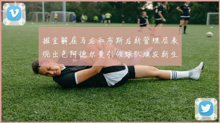 掘金解雇马龙和布斯后新管理层表现出色阿德尔曼引领球队焕发新生