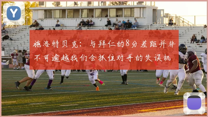 施洛特贝克：与拜仁的8分差距并非不可逾越我们会抓住对手的失误机会
