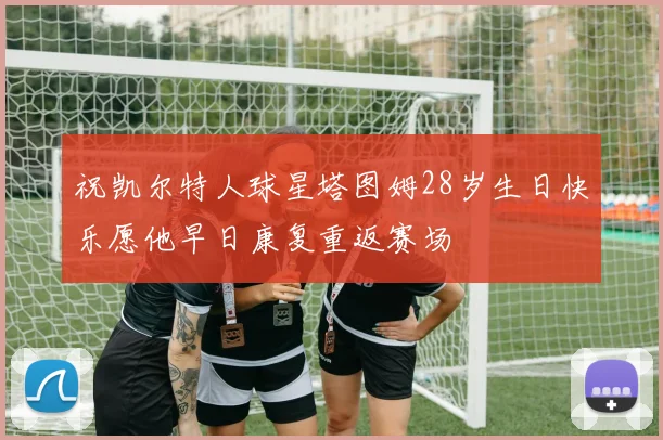 祝凯尔特人球星塔图姆28岁生日快乐愿他早日康复重返赛场