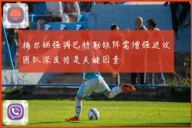 梅尔顿强调巴特勒缺阵需增强进攻团队深度将是关键因素