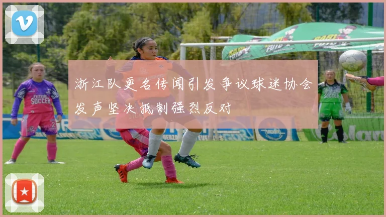 浙江队更名传闻引发争议球迷协会发声坚决抵制强烈反对