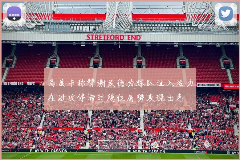 乌度卡称赞谢泼德为球队注入活力在进攻停滞时稳住局势表现出色