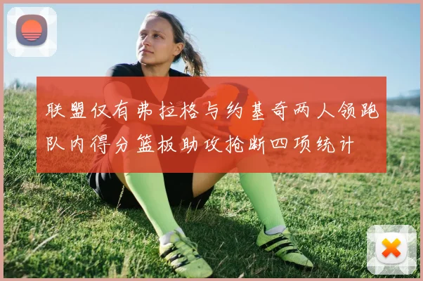 联盟仅有弗拉格与约基奇两人领跑队内得分篮板助攻抢断四项统计