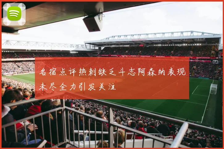 名宿点评热刺缺乏斗志阿森纳表现未尽全力引发关注