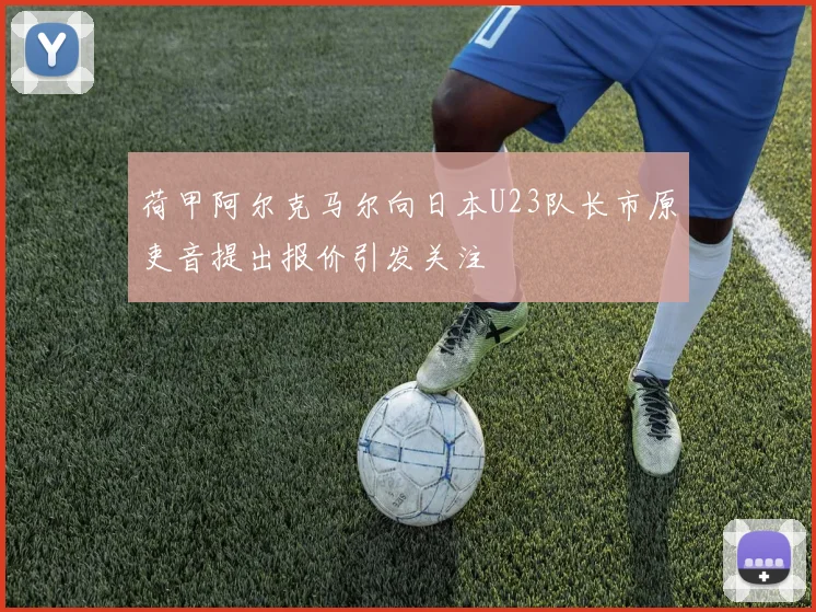 荷甲阿尔克马尔向日本U23队长市原吏音提出报价引发关注