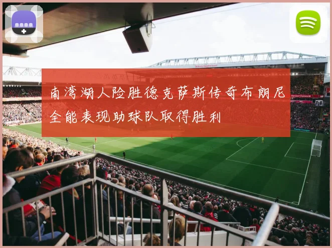 南湾湖人险胜德克萨斯传奇布朗尼全能表现助球队取得胜利