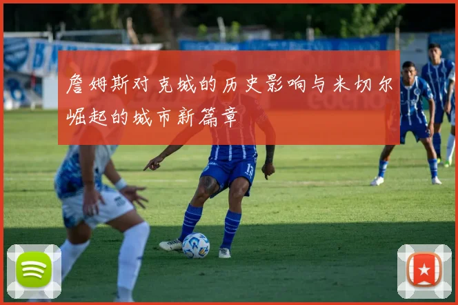 詹姆斯对克城的历史影响与米切尔崛起的城市新篇章