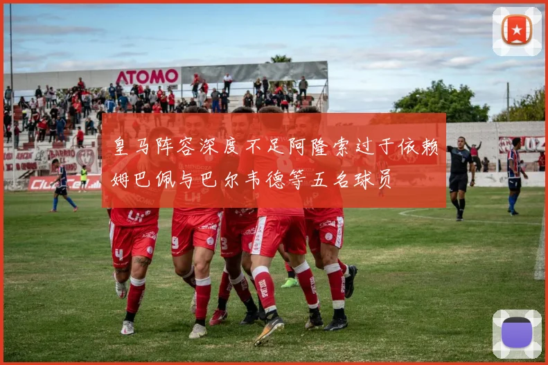 皇马阵容深度不足阿隆索过于依赖姆巴佩与巴尔韦德等五名球员