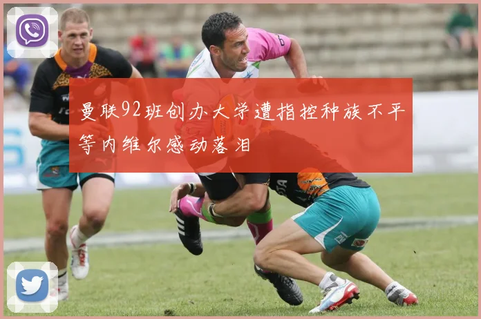 曼联92班创办大学遭指控种族不平等内维尔感动落泪