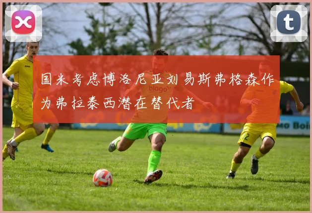 国米考虑博洛尼亚刘易斯弗格森作为弗拉泰西潜在替代者