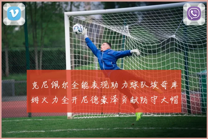 克尼佩尔全能表现助力球队埃奇库姆火力全开尼德豪泽贡献防守大帽