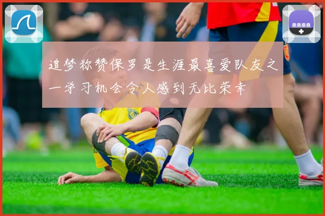 追梦称赞保罗是生涯最喜爱队友之一学习机会令人感到无比荣幸