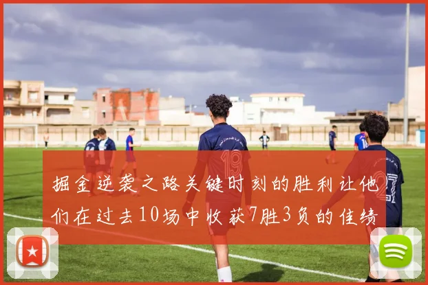 掘金逆袭之路关键时刻的胜利让他们在过去10场中收获7胜3负的佳绩